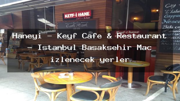 Haneyi – Keyf Cafe & Restaurant – İstanbul Başakşehir Maç izlenecek yerler