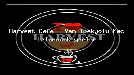Harvest Cafe – Van İpekyolu Maç izlenecek yerler