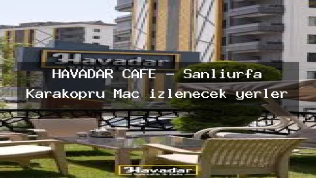HAVADAR CAFE – Şanlıurfa Karaköprü Maç izlenecek yerler