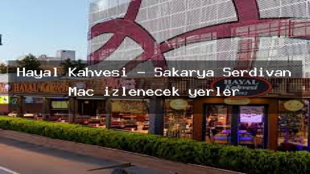 Hayal Kahvesi – Sakarya Serdivan Maç izlenecek yerler