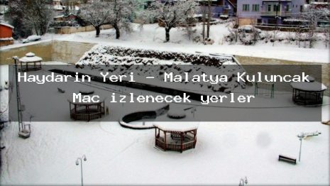 Haydarın Yeri – Malatya Kuluncak Maç izlenecek yerler