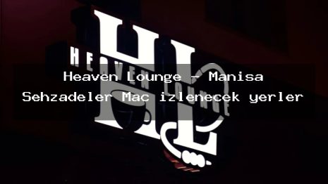 Heaven Lounge – Manisa Şehzadeler Maç izlenecek yerler