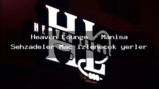 Heaven Lounge – Manisa Şehzadeler Maç izlenecek yerler