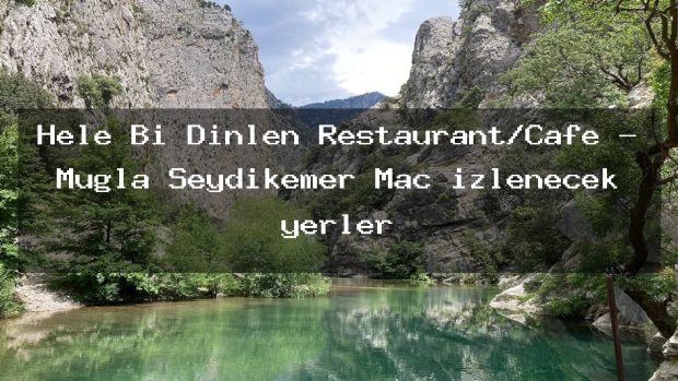 Hele Bi Dinlen Restaurant/Cafe – Muğla Seydikemer Maç izlenecek yerler