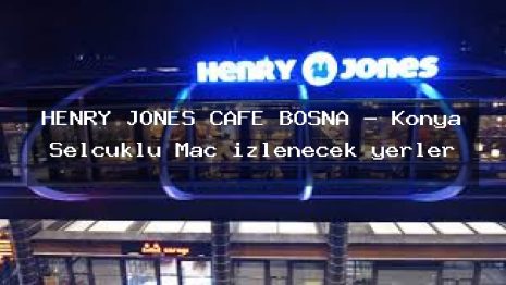 HENRY JONES CAFE BOSNA – Konya Selçuklu Maç izlenecek yerler