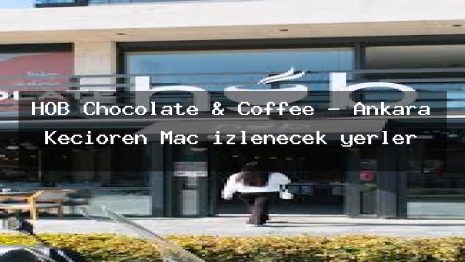 HOB Chocolate & Coffee – Ankara Keçiören Maç izlenecek yerler