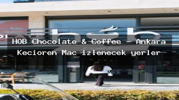 HOB Chocolate & Coffee – Ankara Keçiören Maç izlenecek yerler