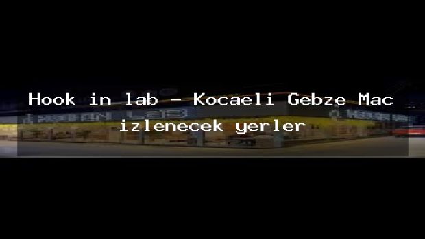 Hook in lab – Kocaeli Gebze Maç izlenecek yerler