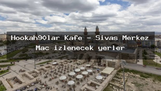 Hookah90lar Kafe – Sivas Merkez Maç izlenecek yerler