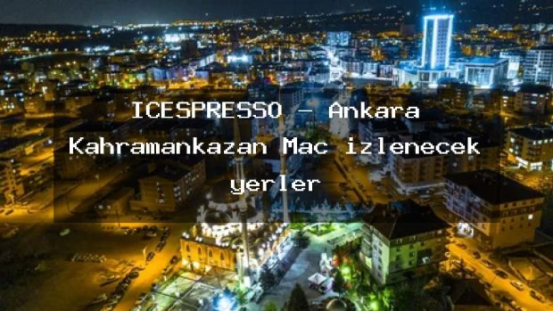 ICESPRESSO – Ankara Kahramankazan Maç izlenecek yerler