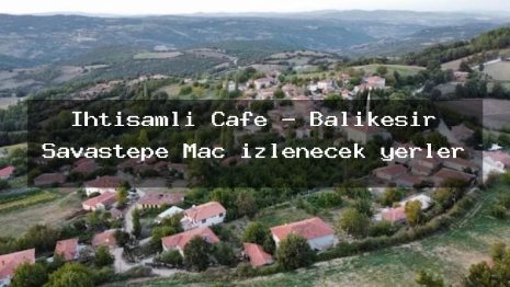 İhtişamlı Cafe – Balıkesir Savaştepe Maç izlenecek yerler