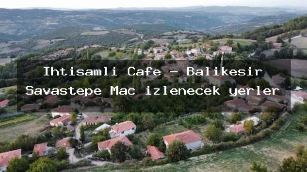 İhtişamlı Cafe – Balıkesir Savaştepe Maç izlenecek yerler
