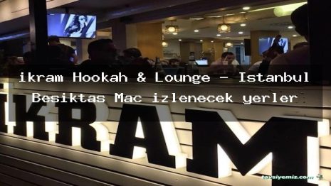 ikram Hookah & Lounge – İstanbul Beşiktaş Maç izlenecek yerler