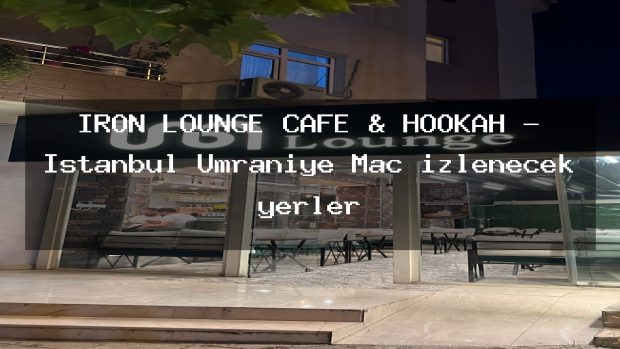 IRON LOUNGE CAFE & HOOKAH – İstanbul Ümraniye Maç izlenecek yerler