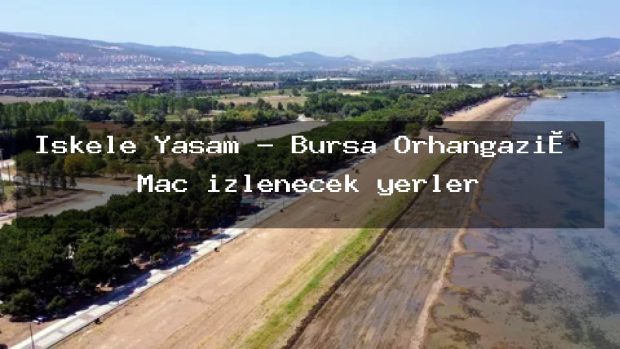 İskele Yaşam – Bursa Orhangazi̇ Maç izlenecek yerler
