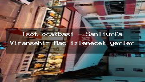 İsot ocakbaşı – Şanlıurfa Viranşehir Maç izlenecek yerler