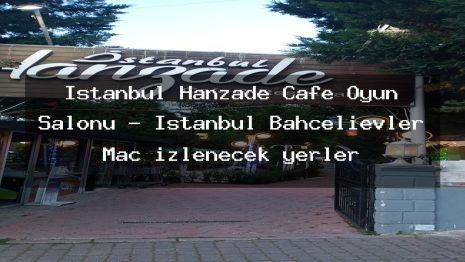 İstanbul Hanzade Cafe Oyun Salonu – İstanbul Bahçelievler Maç izlenecek yerler