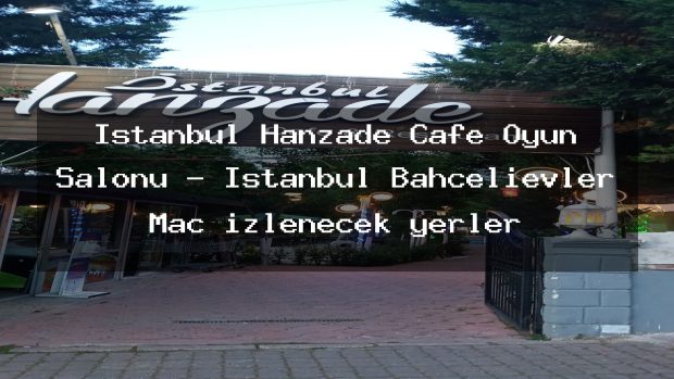 İstanbul Hanzade Cafe Oyun Salonu – İstanbul Bahçelievler Maç izlenecek yerler