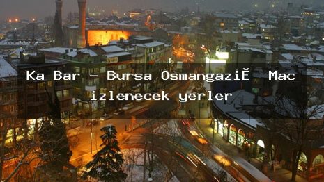 Ka Bar – Bursa Osmangazi̇ Maç izlenecek yerler