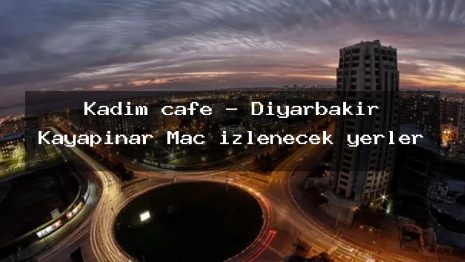 Kadim cafe – Diyarbakır Kayapınar Maç izlenecek yerler