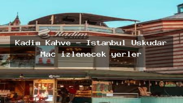 Kadim Kahve – İstanbul Üsküdar Maç izlenecek yerler