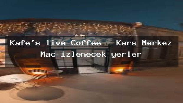 Kafe’s live Coffee – Kars Merkez Maç izlenecek yerler