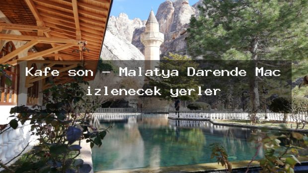 Kafe son – Malatya Darende Maç izlenecek yerler
