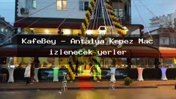 KafeBey – Antalya Kepez Maç izlenecek yerler