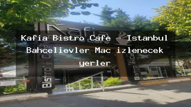 Kafia Bistro Cafe – İstanbul Bahçelievler Maç izlenecek yerler