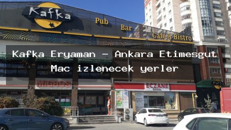 Kafka Eryaman – Ankara Etimesgut Maç izlenecek yerler