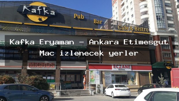Kafka Eryaman – Ankara Etimesgut Maç izlenecek yerler