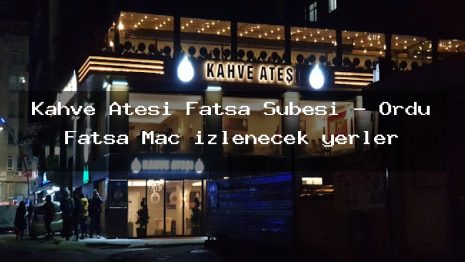 Kahve Ateşi Fatsa Şubesi – Ordu Fatsa Maç izlenecek yerler