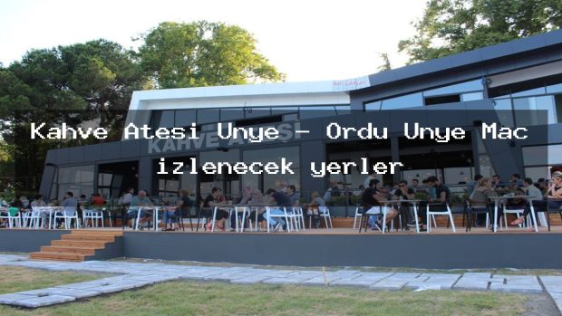 Kahve Ateşi Ünye – Ordu Ünye Maç izlenecek yerler