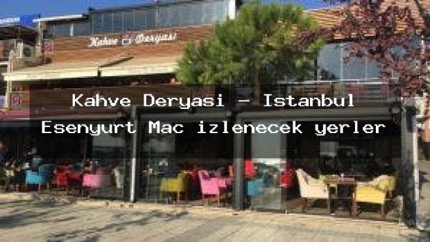 Kahve Deryası – İstanbul Esenyurt Maç izlenecek yerler