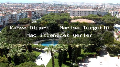 Kahve Diyarı – Manisa Turgutlu Maç izlenecek yerler