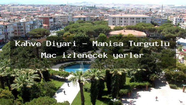 Kahve Diyarı – Manisa Turgutlu Maç izlenecek yerler