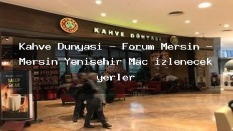 Kahve Dünyası – Forum Mersin – Mersin Yenişehir Maç izlenecek yerler