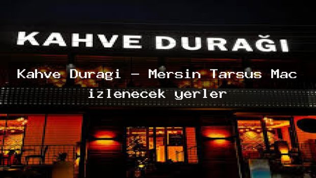 Kahve Durağı – Mersin Tarsus Maç izlenecek yerler