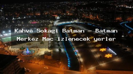 Kahve Sokağı Batman – Batman Merkez Maç izlenecek yerler