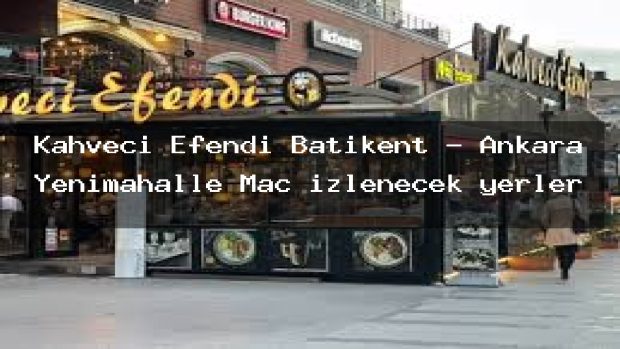 Kahveci Efendi Batikent – Ankara Yenimahalle Maç izlenecek yerler