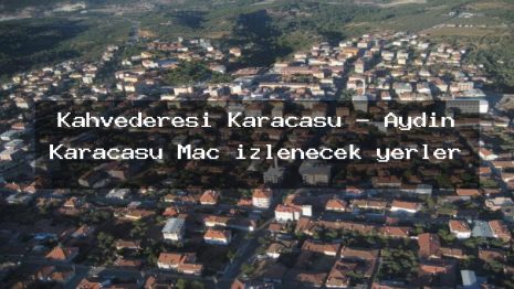Kahvederesi Karacasu – Aydın Karacasu Maç izlenecek yerler