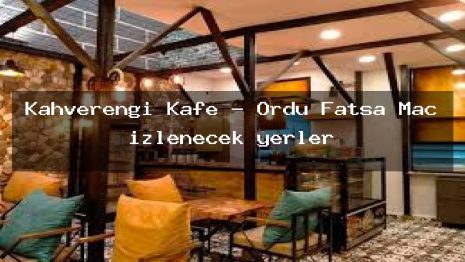 Kahverengi Kafe – Ordu Fatsa Maç izlenecek yerler
