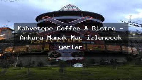 Kahvetepe Coffee & Bistro – Ankara Mamak Maç izlenecek yerler