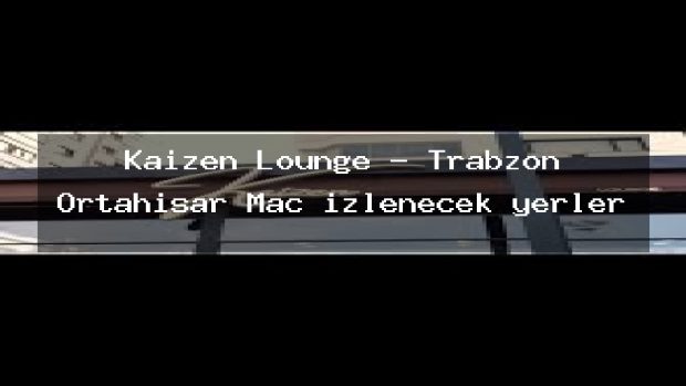 Kaizen Lounge – Trabzon Ortahisar Maç izlenecek yerler