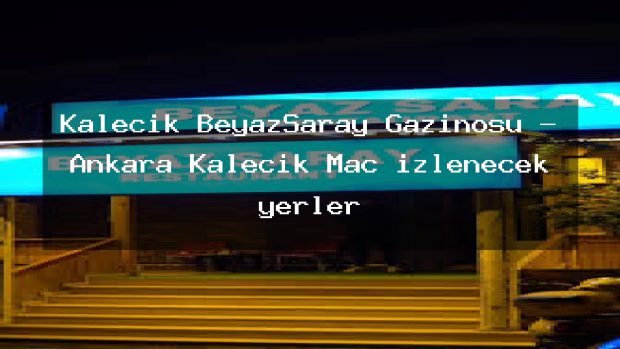 Kalecik BeyazSaray Gazinosu – Ankara Kalecik Maç izlenecek yerler