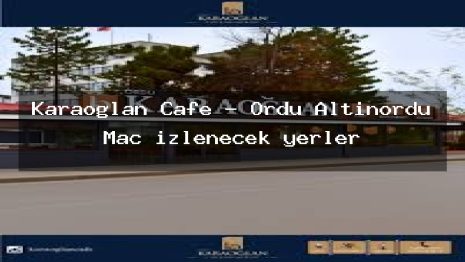 Karaoğlan Cafe – Ordu Altınordu Maç izlenecek yerler