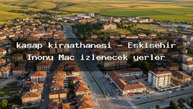 kasap kıraathanesi – Eskişehir İnönü Maç izlenecek yerler