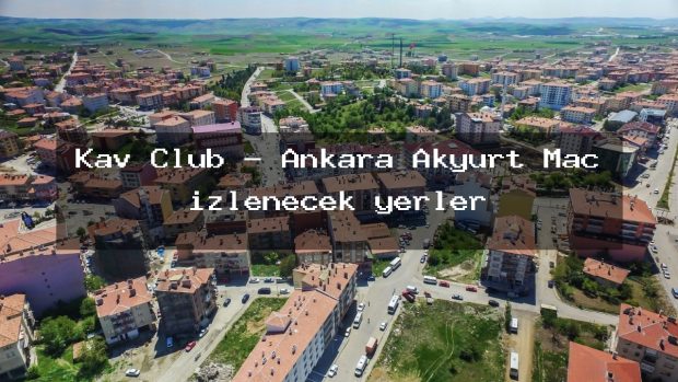 Kav Club – Ankara Akyurt Maç izlenecek yerler