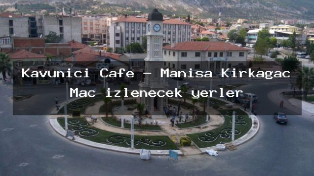 Kavuniçi Cafe – Manisa Kırkağaç Maç izlenecek yerler