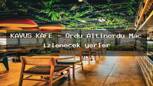 KAVUŞ KAFE – Ordu Altınordu Maç izlenecek yerler